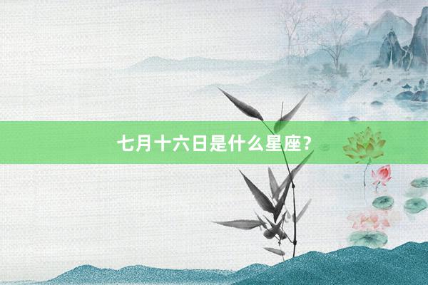 七月十六日是什么星座?