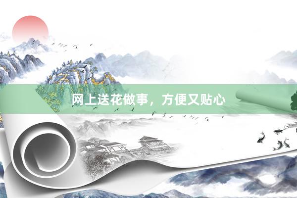 网上送花做事，方便又贴心