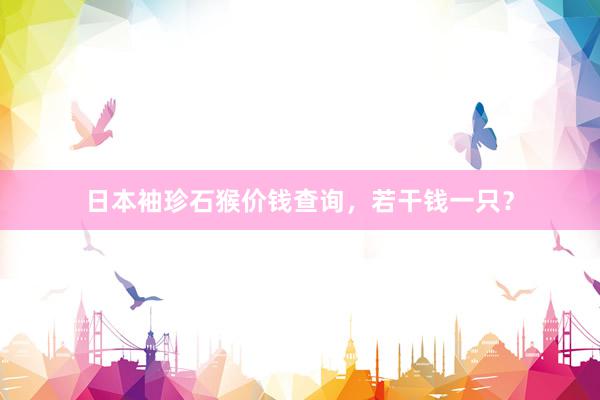 日本袖珍石猴价钱查询，若干钱一只？